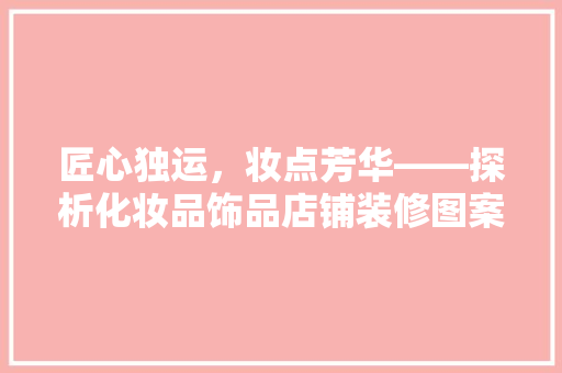 匠心独运，妆点芳华——探析化妆品饰品店铺装修图案的艺术魅力