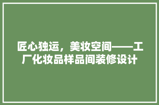 匠心独运，美妆空间——工厂化妆品样品间装修设计  第1张
