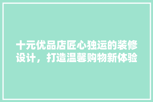 十元优品店匠心独运的装修设计，打造温馨购物新体验