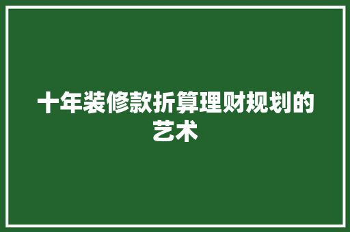 十年装修款折算理财规划的艺术