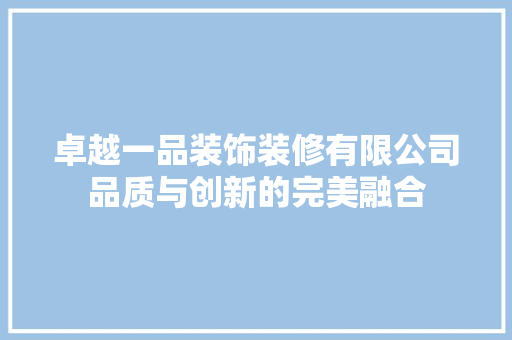 卓越一品装饰装修有限公司品质与创新的完美融合