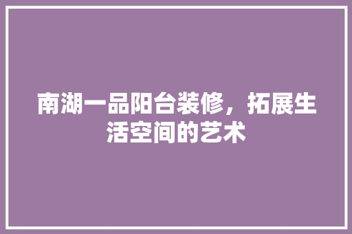 南湖一品阳台装修，拓展生活空间的艺术