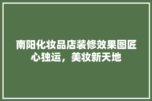 南阳化妆品店装修效果图匠心独运，美妆新天地