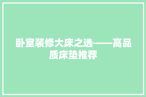卧室装修大床之选——高品质床垫推荐