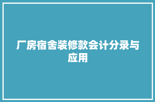 厂房宿舍装修款会计分录与应用