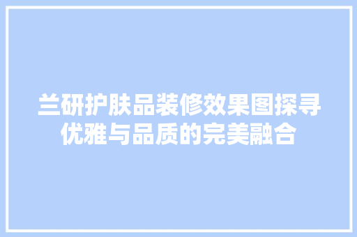 兰研护肤品装修效果图探寻优雅与品质的完美融合