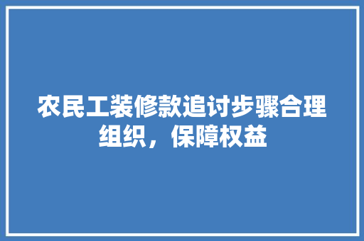农民工装修款追讨步骤合理组织，保障权益