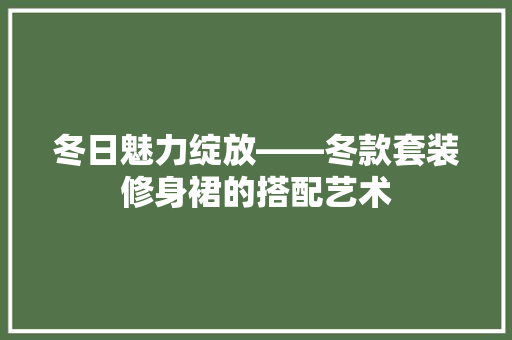 冬日魅力绽放——冬款套装修身裙的搭配艺术