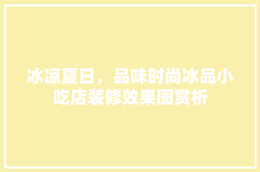 冰凉夏日，品味时尚冰品小吃店装修效果图赏析