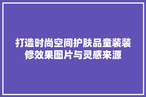 打造时尚空间护肤品童装装修效果图片与灵感来源