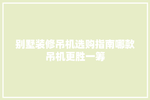 别墅装修吊机选购指南哪款吊机更胜一筹