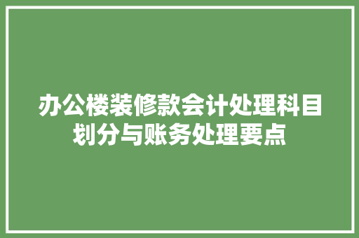 办公楼装修款会计处理科目划分与账务处理要点