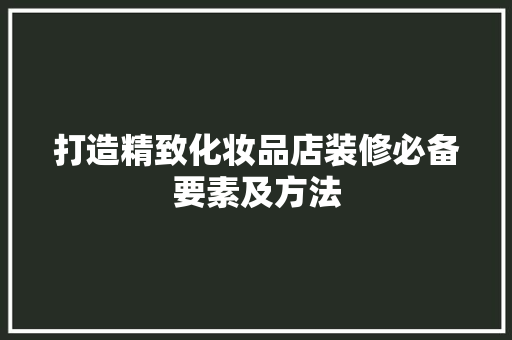 打造精致化妆品店装修必备要素及方法