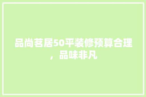 品尚茗居50平装修预算合理，品味非凡  第1张