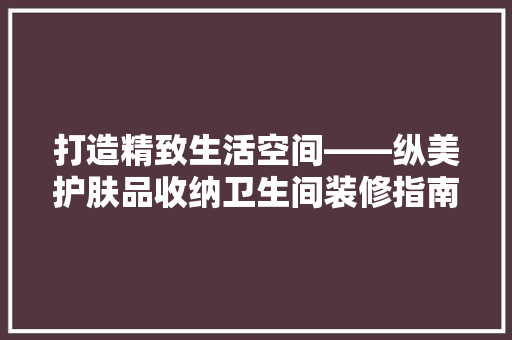 打造精致生活空间——纵美护肤品收纳卫生间装修指南