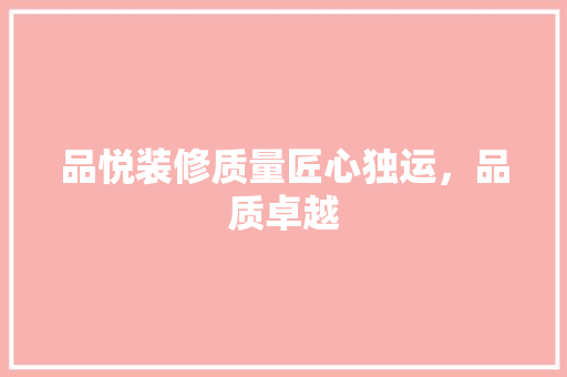 品悦装修质量匠心独运，品质卓越