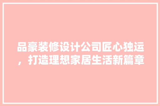 品豪装修设计公司匠心独运，打造理想家居生活新篇章