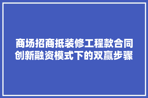 商场招商抵装修工程款合同创新融资模式下的双赢步骤