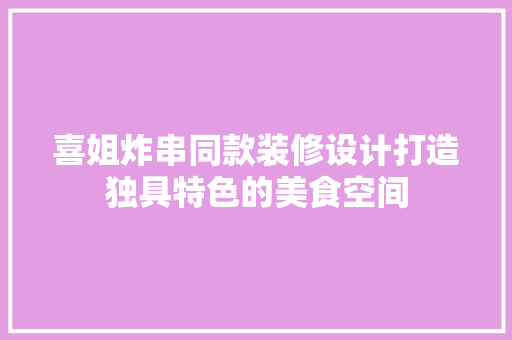 喜姐炸串同款装修设计打造独具特色的美食空间