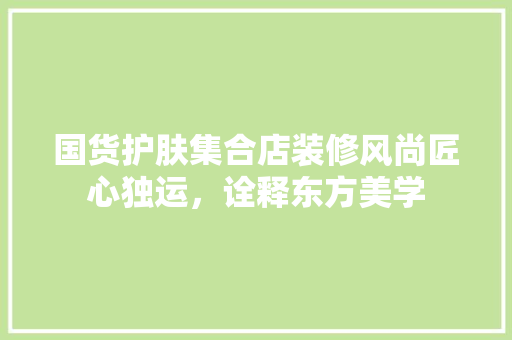 国货护肤集合店装修风尚匠心独运，诠释东方美学