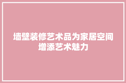 墙壁装修艺术品为家居空间增添艺术魅力