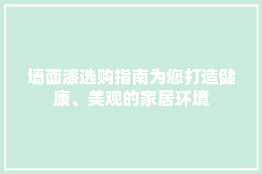 墙面漆选购指南为您打造健康、美观的家居环境