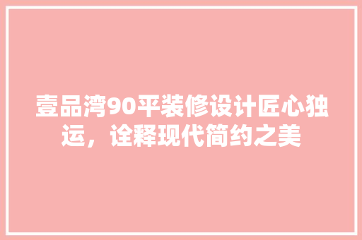 壹品湾90平装修设计匠心独运，诠释现代简约之美