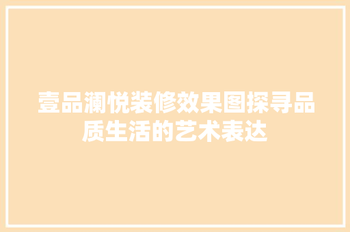 壹品澜悦装修效果图探寻品质生活的艺术表达