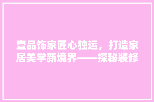 壹品饰家匠心独运，打造家居美学新境界——探秘装修设计公司地址背后的故事