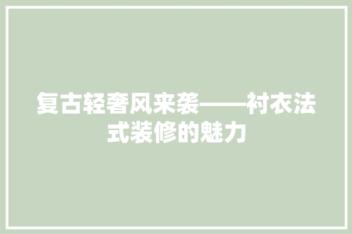 复古轻奢风来袭——衬衣法式装修的魅力