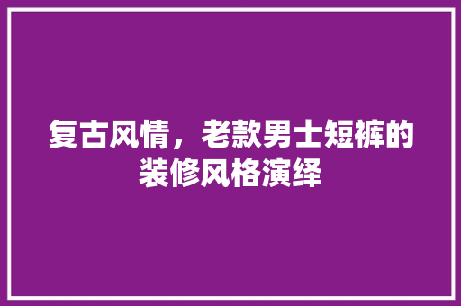 复古风情，老款男士短裤的装修风格演绎