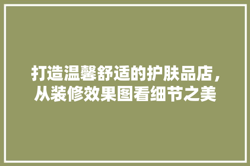 打造温馨舒适的护肤品店，从装修效果图看细节之美