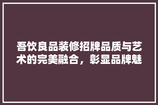 吾饮良品装修招牌品质与艺术的完美融合，彰显品牌魅力
