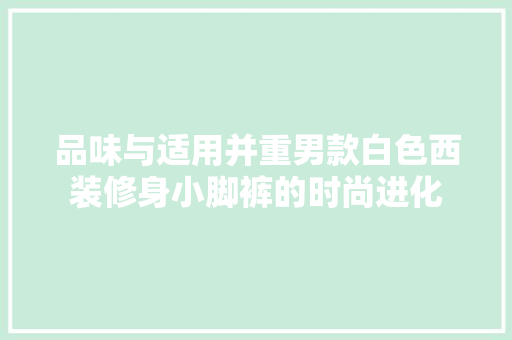 品味与适用并重男款白色西装修身小脚裤的时尚进化