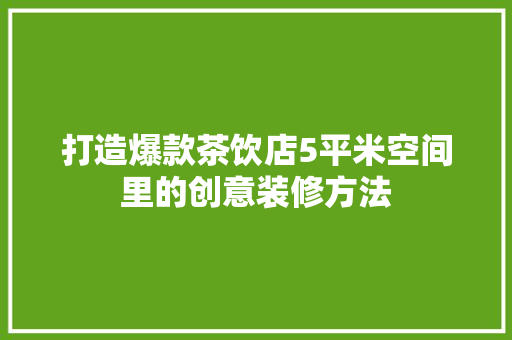 打造爆款茶饮店5平米空间里的创意装修方法