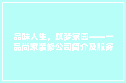 品味人生，筑梦家园——一品尚家装修公司简介及服务