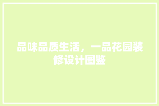 品味品质生活，一品花园装修设计图鉴