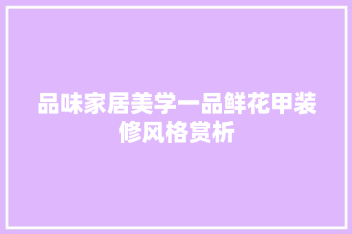品味家居美学一品鲜花甲装修风格赏析