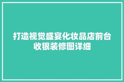 打造视觉盛宴化妆品店前台收银装修图详细