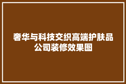 奢华与科技交织高端护肤品公司装修效果图