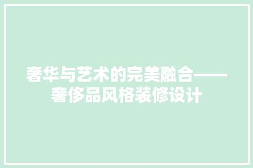 奢华与艺术的完美融合——奢侈品风格装修设计