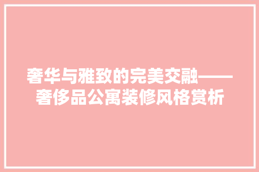奢华与雅致的完美交融——奢侈品公寓装修风格赏析