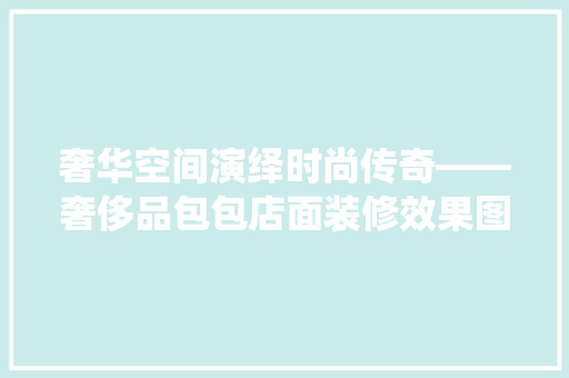 奢华空间演绎时尚传奇——奢侈品包包店面装修效果图