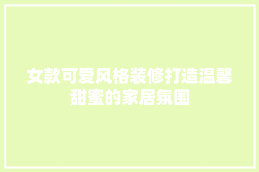 女款可爱风格装修打造温馨甜蜜的家居氛围