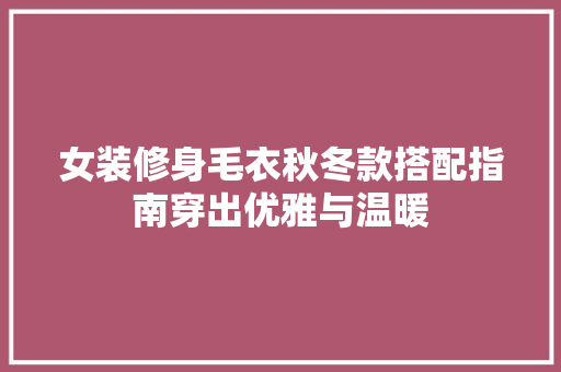 女装修身毛衣秋冬款搭配指南穿出优雅与温暖