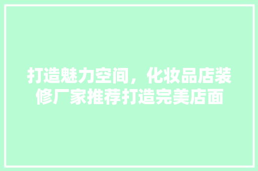 打造魅力空间，化妆品店装修厂家推荐打造完美店面