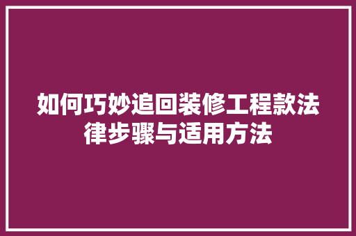 如何巧妙追回装修工程款法律步骤与适用方法