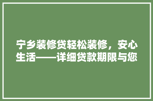 宁乡装修贷轻松装修，安心生活——详细贷款期限与您的家居梦想