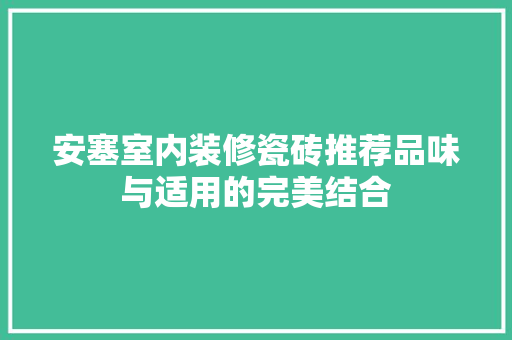 安塞室内装修瓷砖推荐品味与适用的完美结合