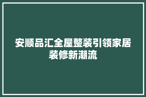 安顺品汇全屋整装引领家居装修新潮流